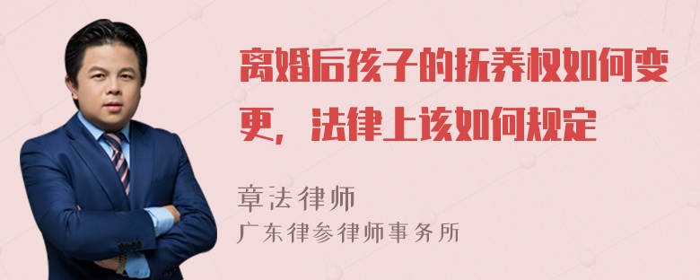 离婚后孩子的抚养权如何变更，法律上该如何规定