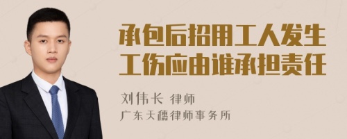 承包后招用工人发生工伤应由谁承担责任