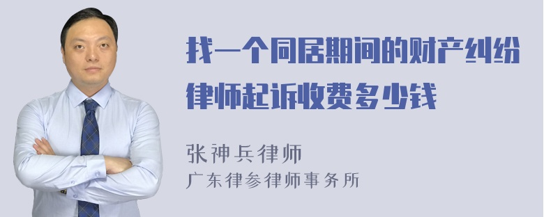 找一个同居期间的财产纠纷律师起诉收费多少钱