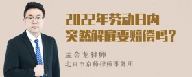 2022年劳动日内突然解雇要赔偿吗？