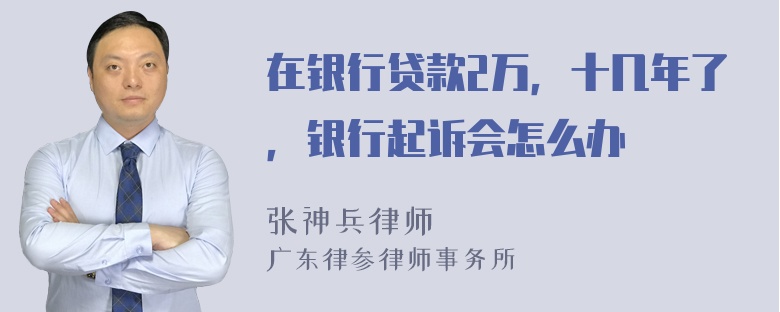 在银行贷款2万，十几年了，银行起诉会怎么办