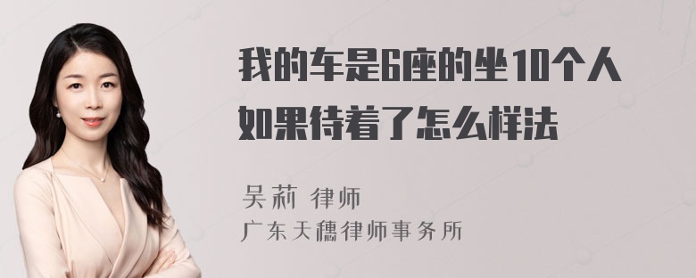 我的车是6座的坐10个人如果待着了怎么样法