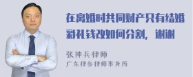 在离婚时共同财产只有结婚彩礼钱改如何分割，谢谢