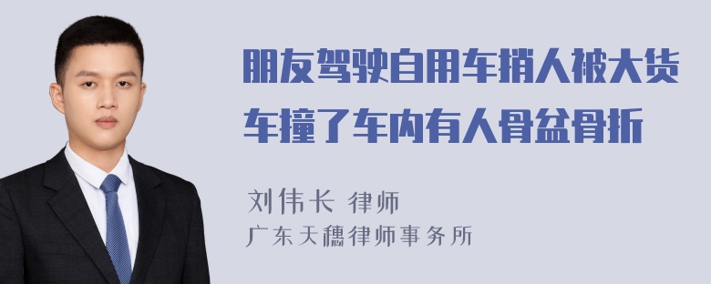 朋友驾驶自用车捎人被大货车撞了车内有人骨盆骨折