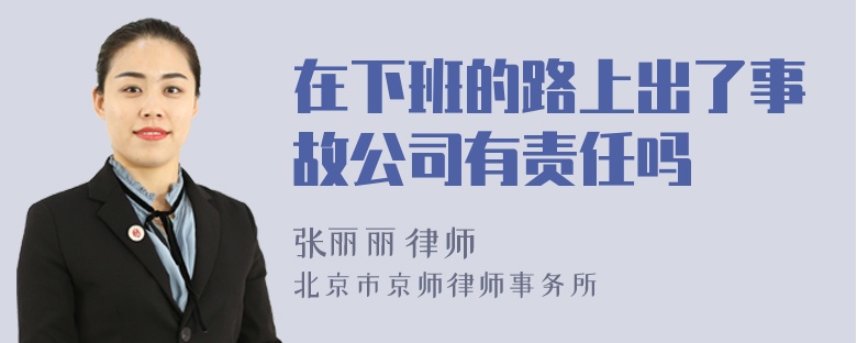 在下班的路上出了事故公司有责任吗