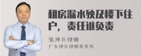 租房漏水殃及楼下住户，责任谁负责