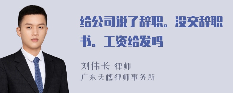 给公司说了辞职。没交辞职书。工资给发吗