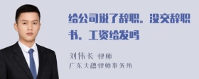 给公司说了辞职。没交辞职书。工资给发吗