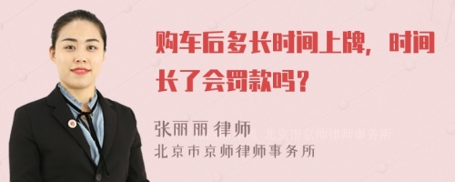 购车后多长时间上牌，时间长了会罚款吗？