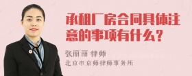 承租厂房合同具体注意的事项有什么？