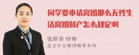 同学要申请离婚那么无性生活离婚财产怎么规定啊