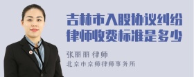 吉林市入股协议纠纷律师收费标准是多少