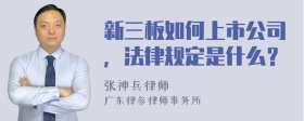 新三板如何上市公司，法律规定是什么？