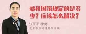 彩礼国家规定的是多少？应该怎么解决？