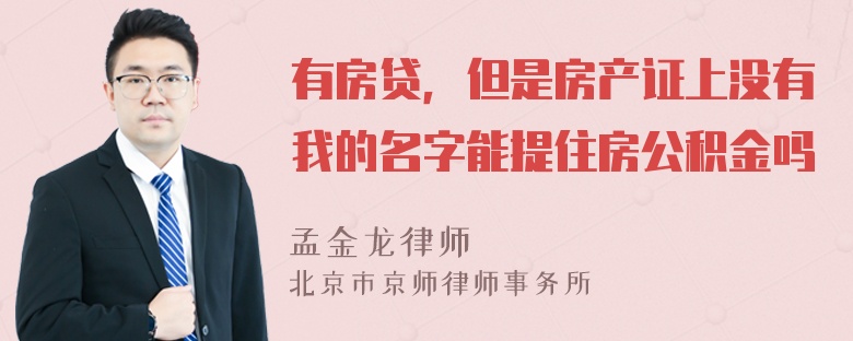 有房贷，但是房产证上没有我的名字能提住房公积金吗