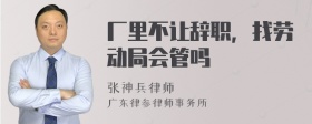 厂里不让辞职，找劳动局会管吗