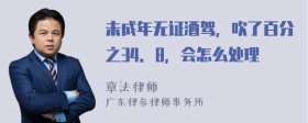 未成年无证酒驾，吹了百分之34．8，会怎么处理