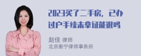 2023买了二手房，已办过户手续未拿证能退吗