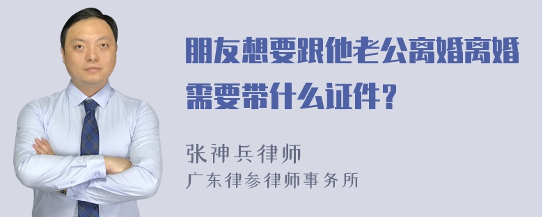 朋友想要跟他老公离婚离婚需要带什么证件？