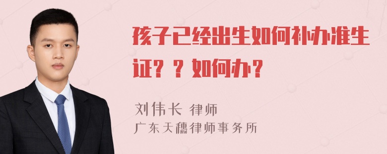 孩子已经出生如何补办准生证？？如何办？