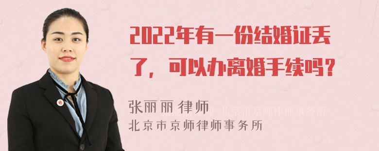 2022年有一份结婚证丢了，可以办离婚手续吗？