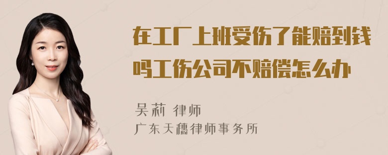 在工厂上班受伤了能赔到钱吗工伤公司不赔偿怎么办