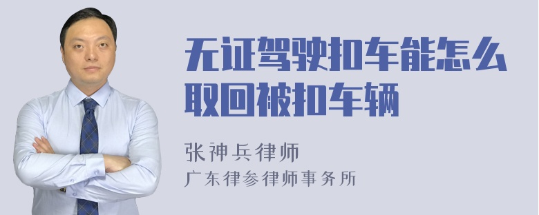 无证驾驶扣车能怎么取回被扣车辆