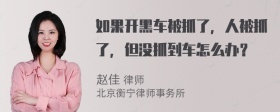 如果开黑车被抓了，人被抓了，但没抓到车怎么办？