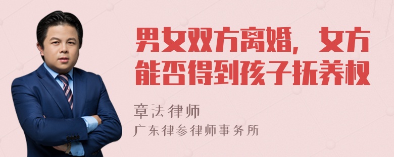 男女双方离婚，女方能否得到孩子抚养权