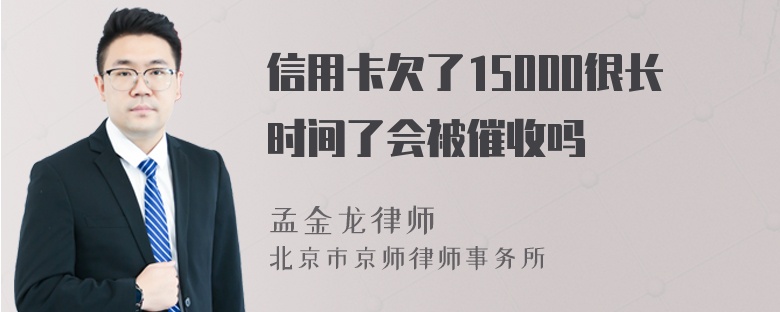 信用卡欠了15000很长时间了会被催收吗