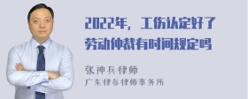 2022年，工伤认定好了劳动仲裁有时间规定吗