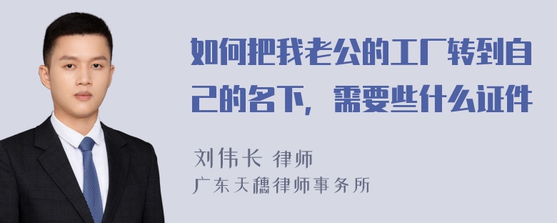 如何把我老公的工厂转到自己的名下，需要些什么证件