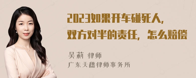 2023如果开车碰死人，双方对半的责任，怎么赔偿