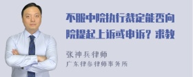 不服中院执行裁定能否向髙院提起上诉或申诉？求教