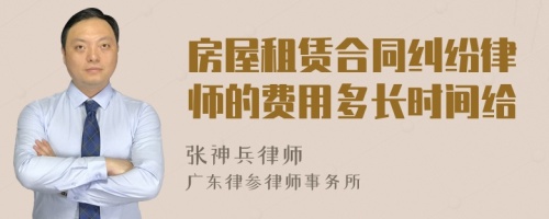 房屋租赁合同纠纷律师的费用多长时间给