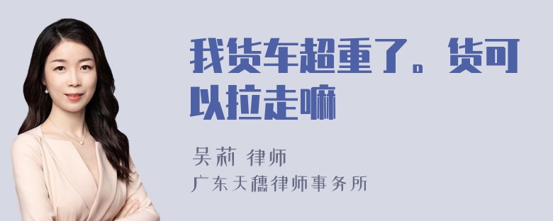 我货车超重了。货可以拉走嘛