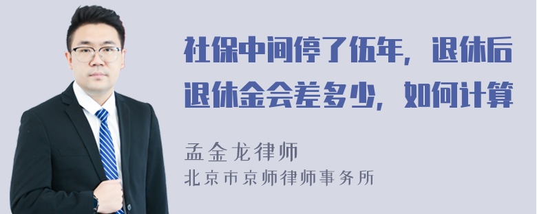 社保中间停了伍年，退休后退休金会差多少，如何计算