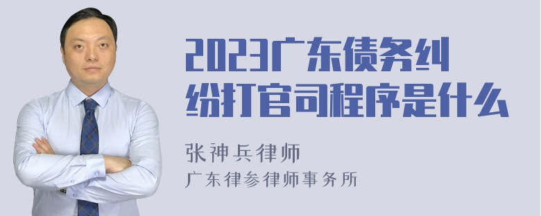 2023广东债务纠纷打官司程序是什么