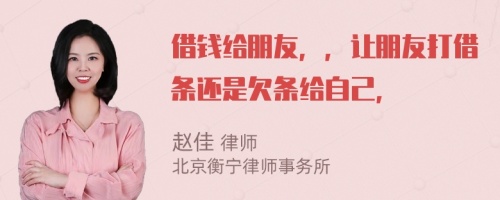 借钱给朋友，，让朋友打借条还是欠条给自己，