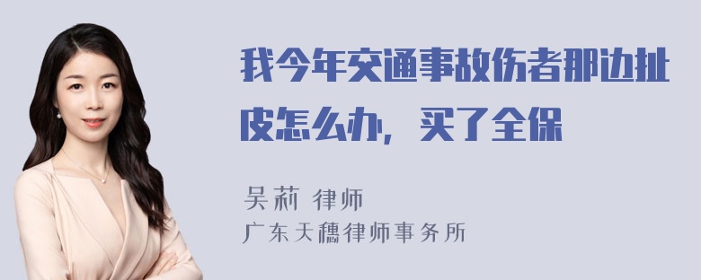 我今年交通事故伤者那边扯皮怎么办，买了全保