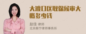 大渡口区取保候审大概多少钱