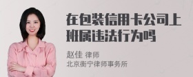 在包装信用卡公司上班属违法行为吗