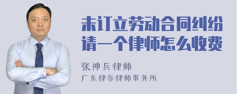 未订立劳动合同纠纷请一个律师怎么收费