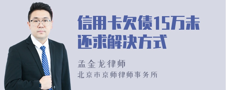 信用卡欠债15万未还求解决方式