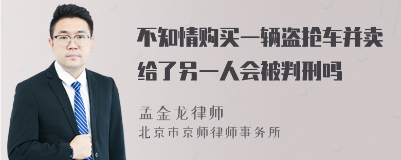 不知情购买一辆盗抢车并卖给了另一人会被判刑吗