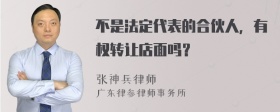 不是法定代表的合伙人，有权转让店面吗？