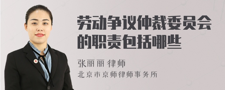 劳动争议仲裁委员会的职责包括哪些