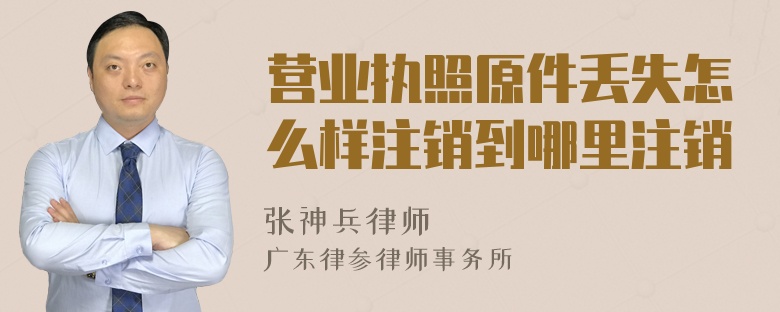 营业执照原件丢失怎么样注销到哪里注销