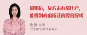 离婚后，女方未办离迁户，能得到政府拆迁房屋分配吗