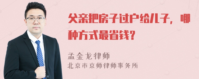 父亲把房子过户给儿子，哪种方式最省钱？